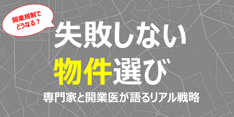 「開業規制でどうなる？」失敗しない物件選び：専門家と開業医が語るリアル戦略