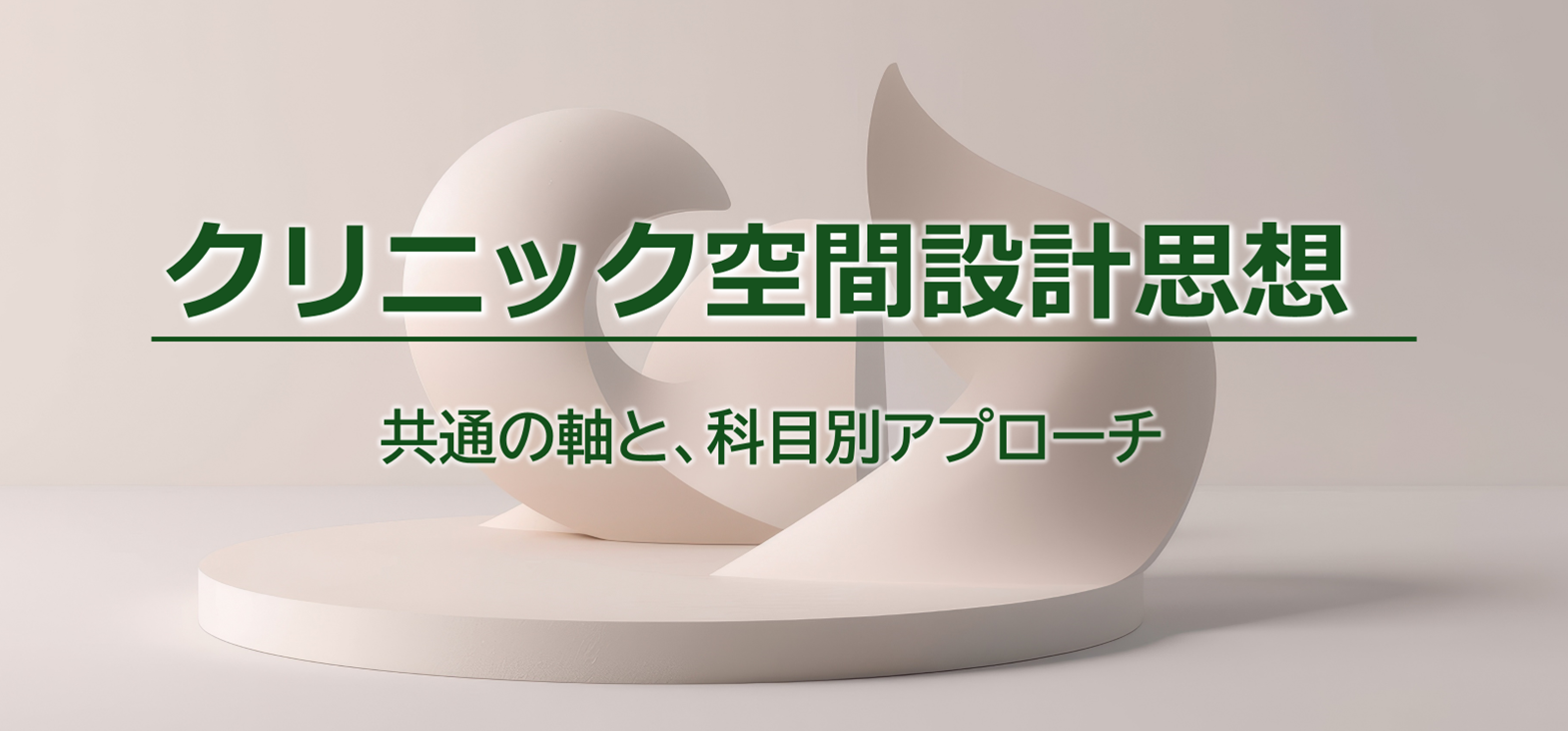 クリニック空間設計思想～共通の軸と、科目別アプローチ～